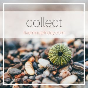 Five Minute Friday :: Collect